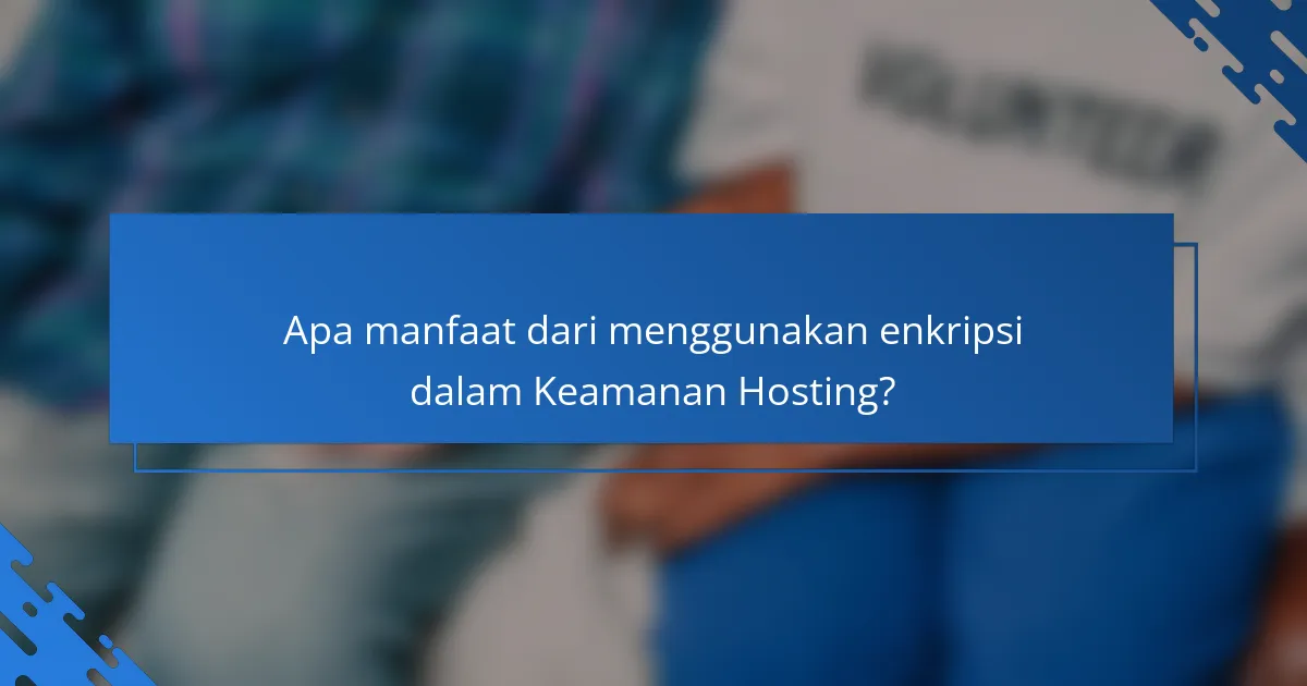 Apa manfaat dari menggunakan enkripsi dalam Keamanan Hosting?