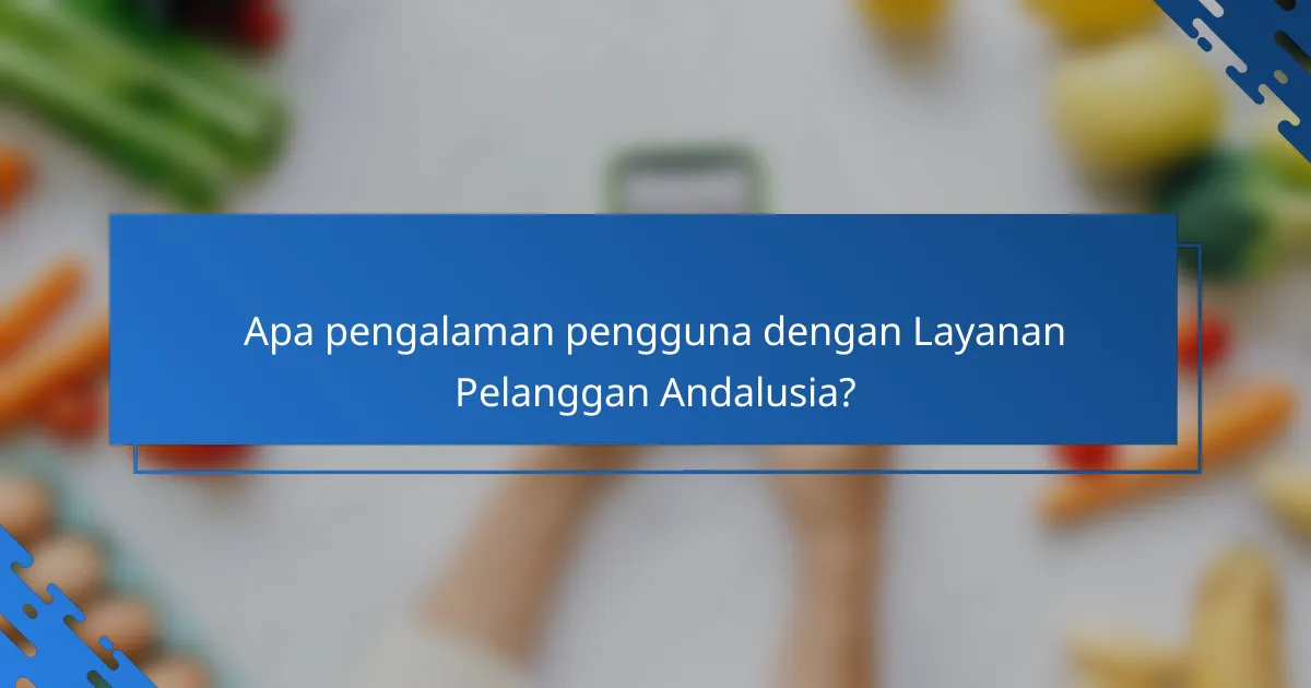 Apa pengalaman pengguna dengan Layanan Pelanggan Andalusia?