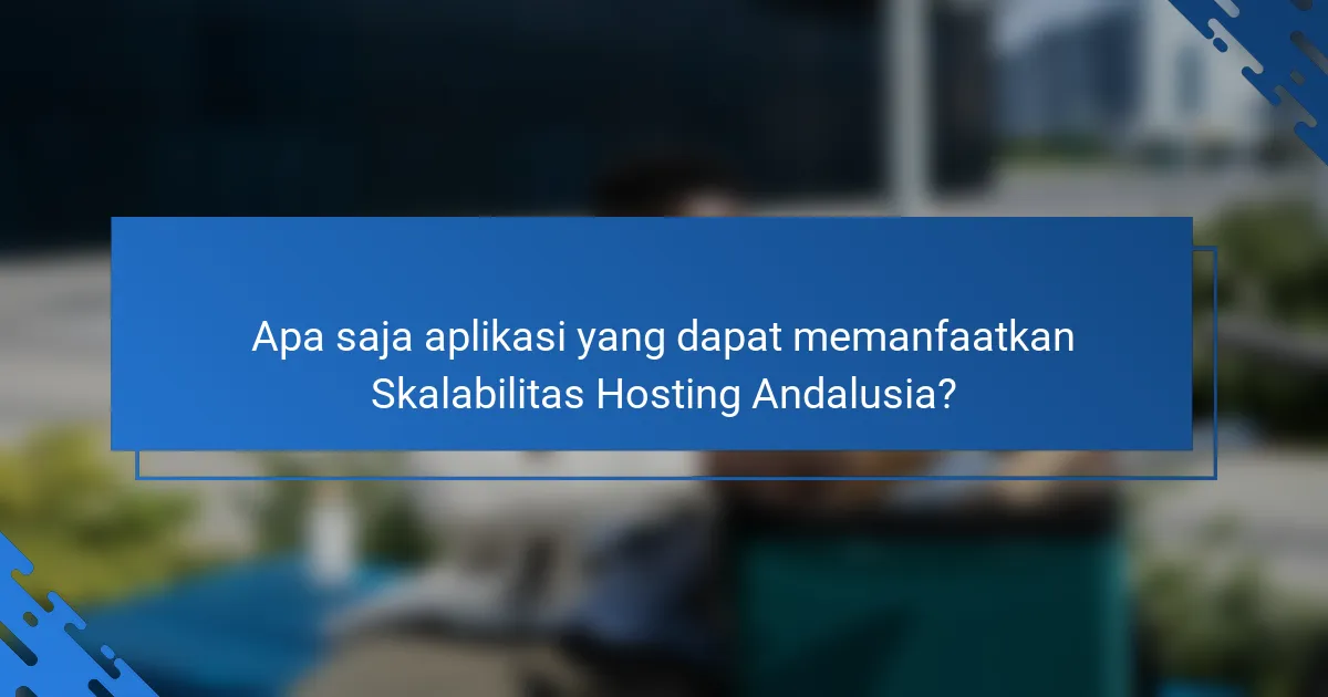 Apa saja aplikasi yang dapat memanfaatkan Skalabilitas Hosting Andalusia?