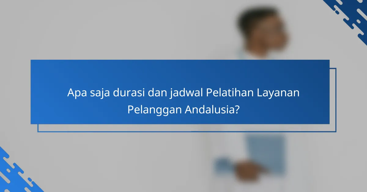 Apa saja durasi dan jadwal Pelatihan Layanan Pelanggan Andalusia?