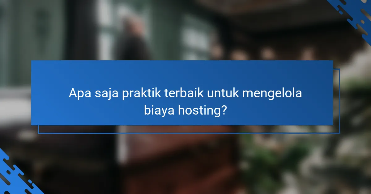 Apa saja praktik terbaik untuk mengelola biaya hosting?