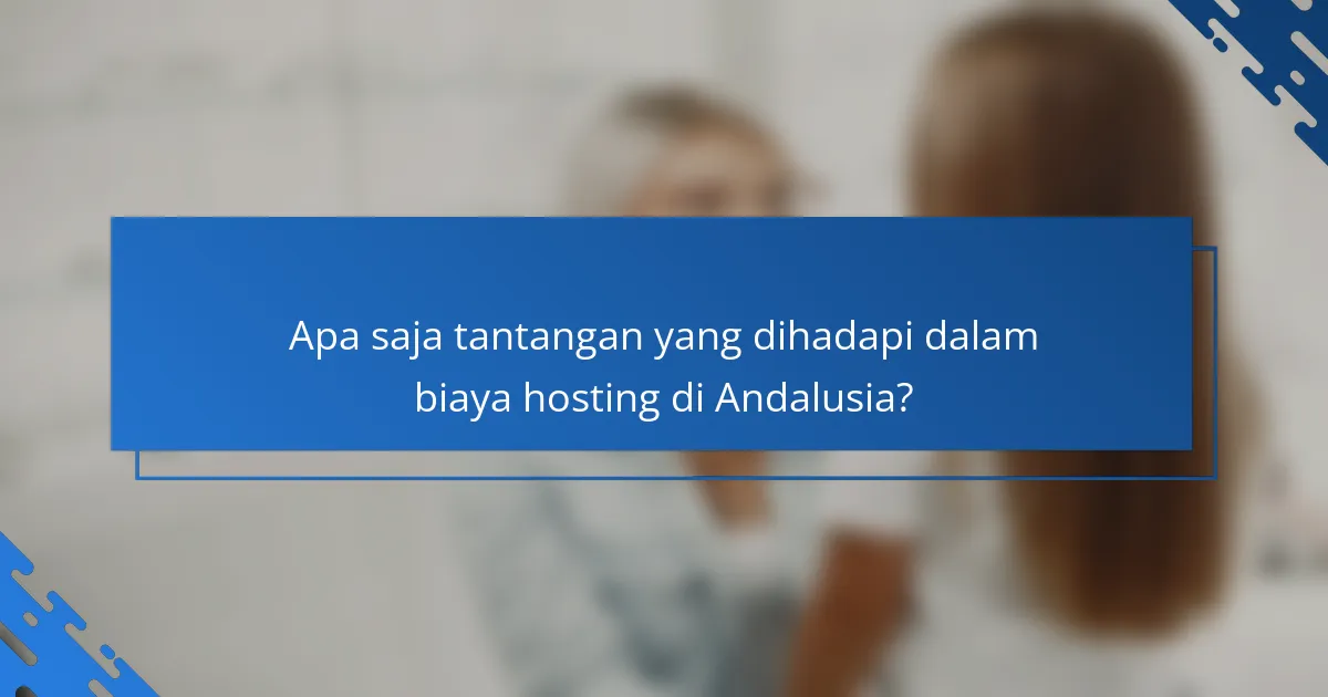 Apa saja tantangan yang dihadapi dalam biaya hosting di Andalusia?