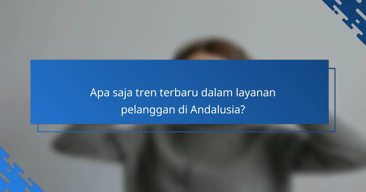 Apa saja tren terbaru dalam layanan pelanggan di Andalusia?
