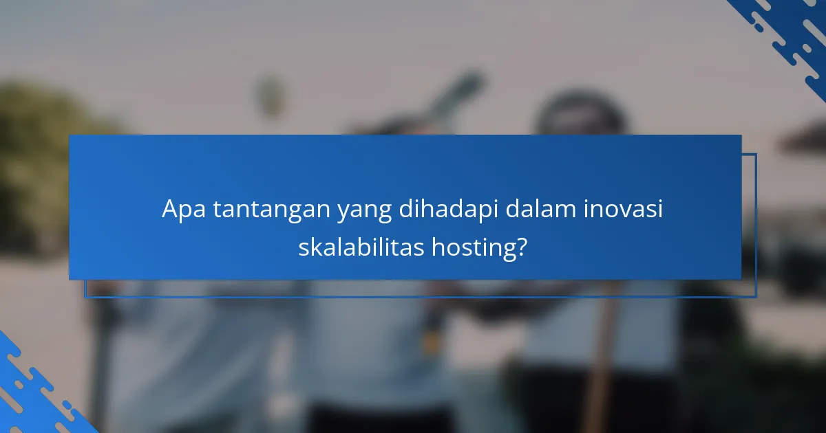 Apa tantangan yang dihadapi dalam inovasi skalabilitas hosting?