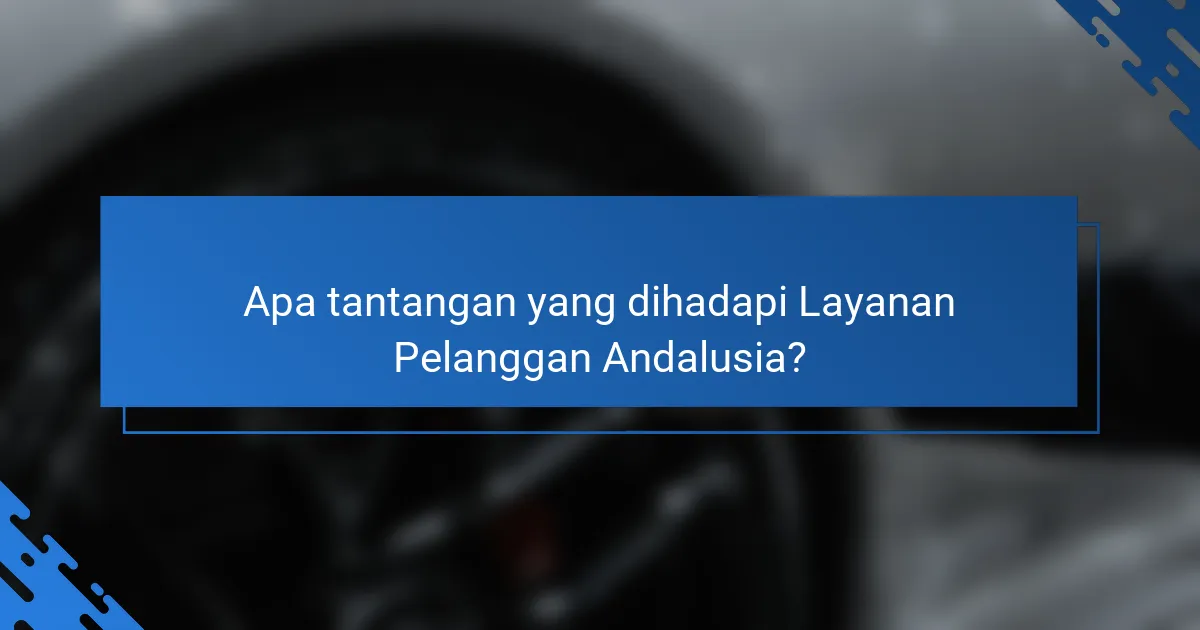 Apa tantangan yang dihadapi Layanan Pelanggan Andalusia?