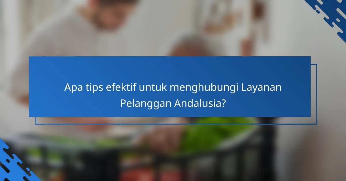 Apa tips efektif untuk menghubungi Layanan Pelanggan Andalusia?