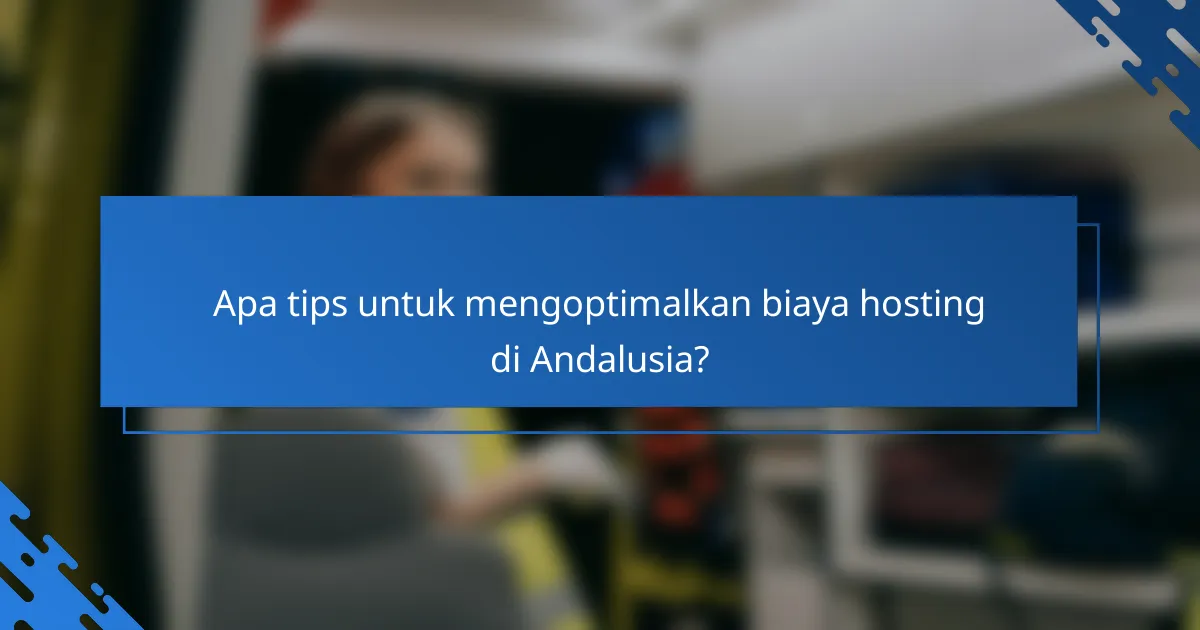 Apa tips untuk mengoptimalkan biaya hosting di Andalusia?