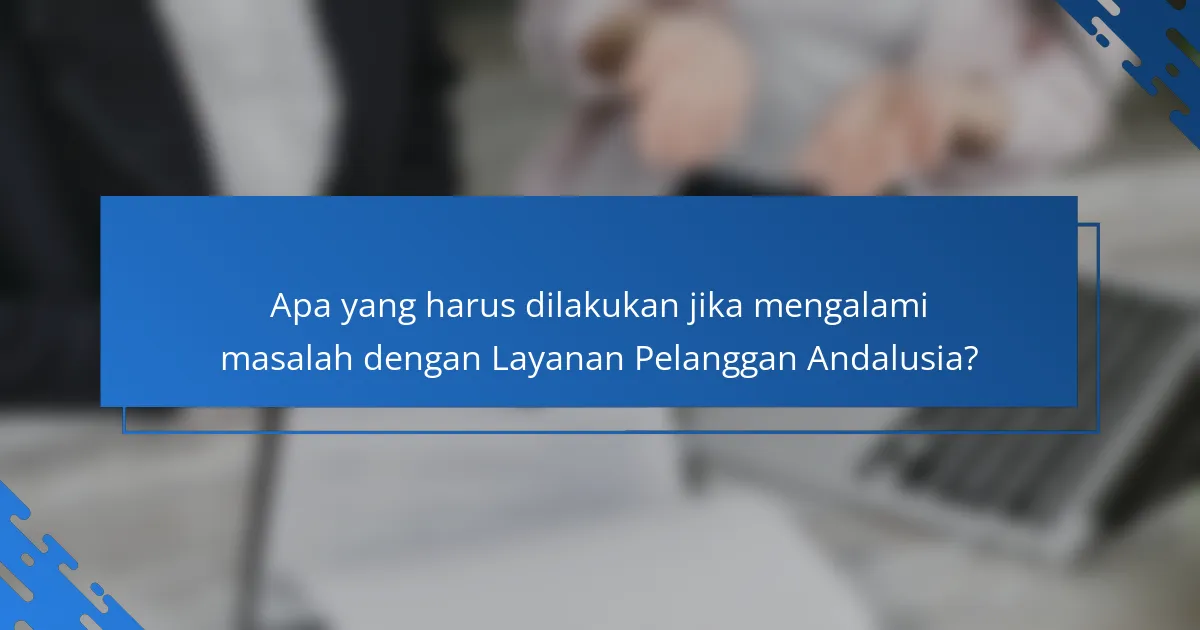 Apa yang harus dilakukan jika mengalami masalah dengan Layanan Pelanggan Andalusia?