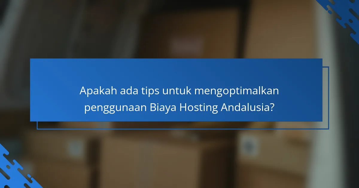 Apakah ada tips untuk mengoptimalkan penggunaan Biaya Hosting Andalusia?