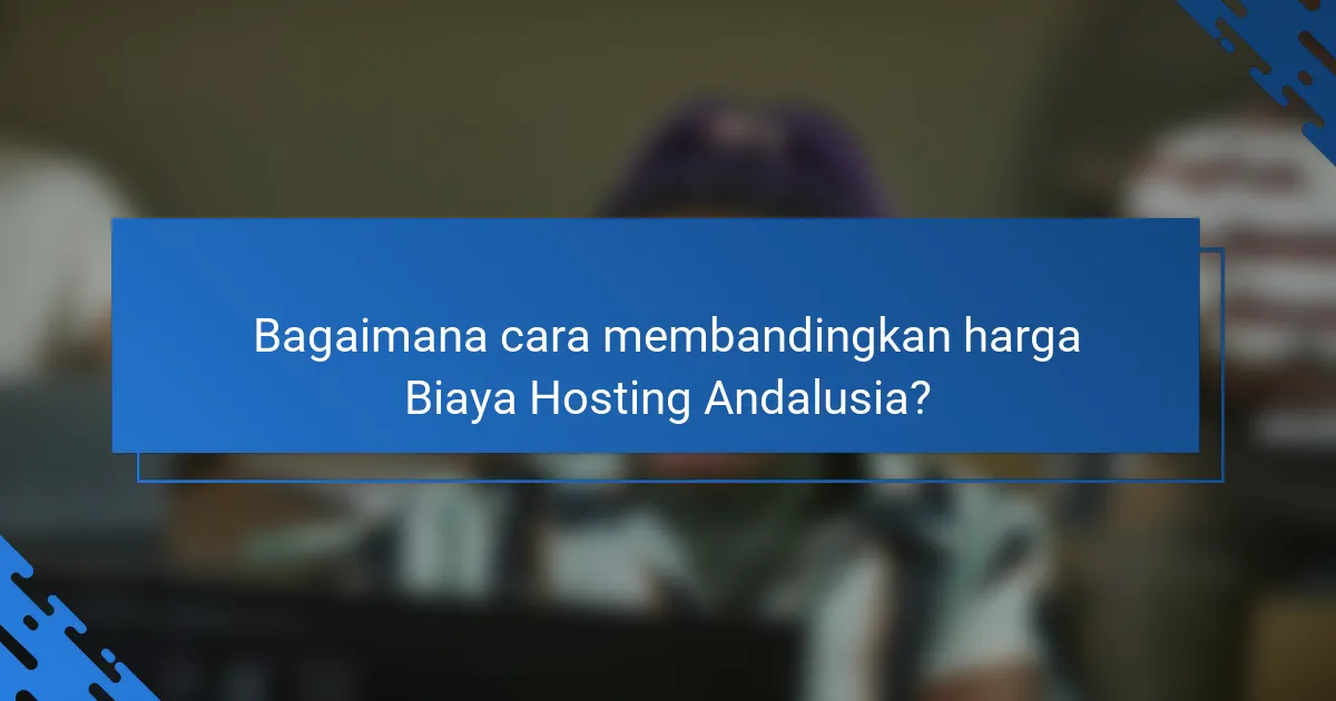 Bagaimana cara membandingkan harga Biaya Hosting Andalusia?