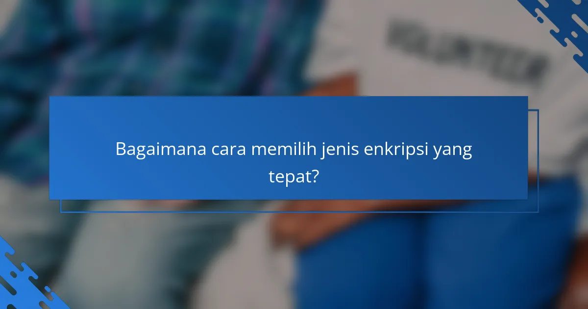 Bagaimana cara memilih jenis enkripsi yang tepat?