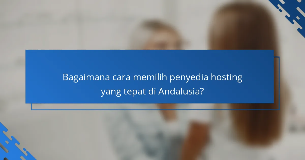 Bagaimana cara memilih penyedia hosting yang tepat di Andalusia?