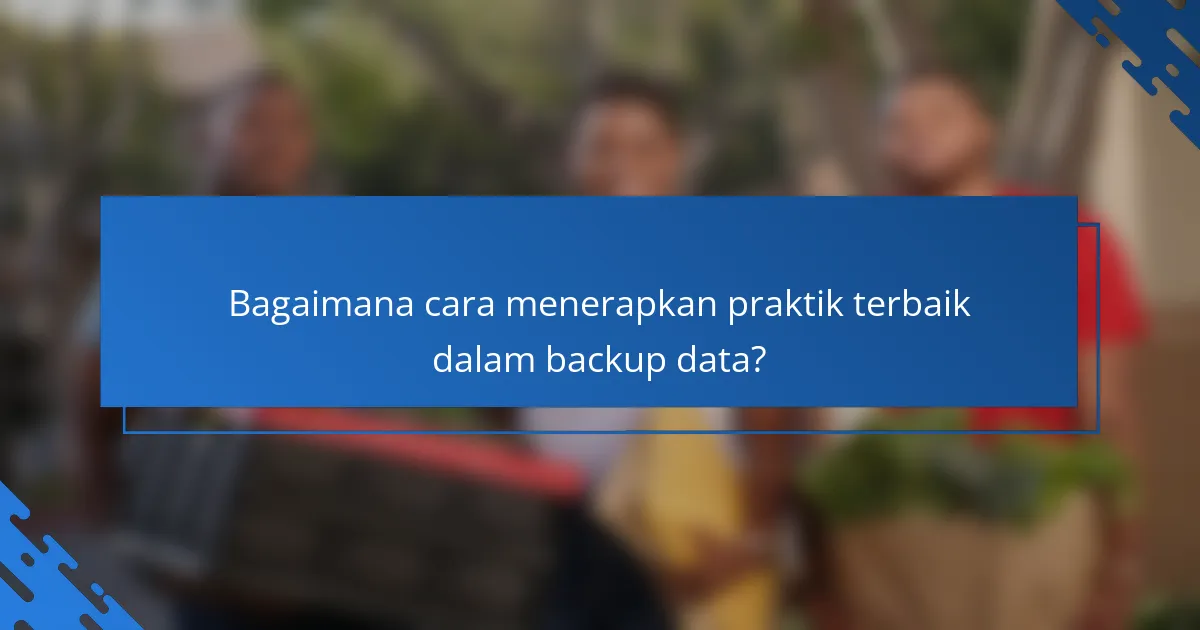 Bagaimana cara menerapkan praktik terbaik dalam backup data?