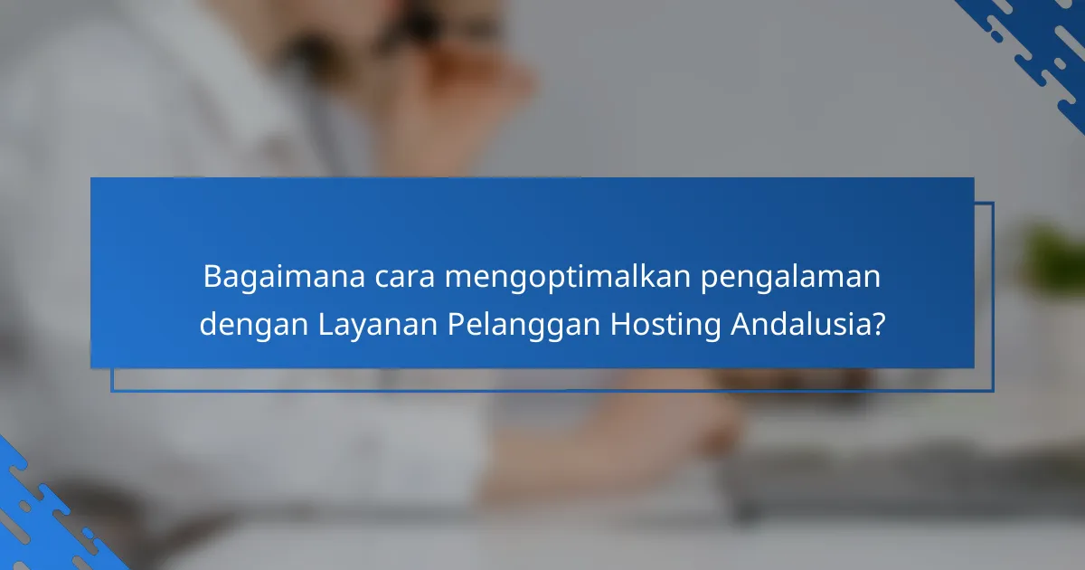Bagaimana cara mengoptimalkan pengalaman dengan Layanan Pelanggan Hosting Andalusia?