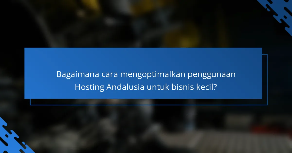 Bagaimana cara mengoptimalkan penggunaan Hosting Andalusia untuk bisnis kecil?