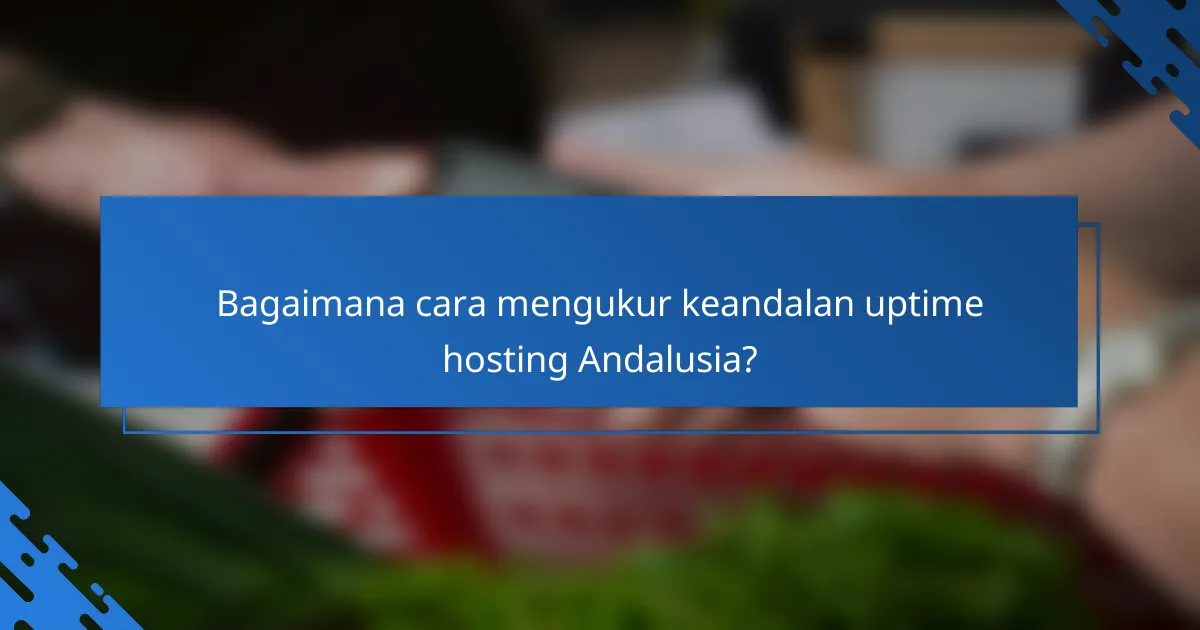 Bagaimana cara mengukur keandalan uptime hosting Andalusia?