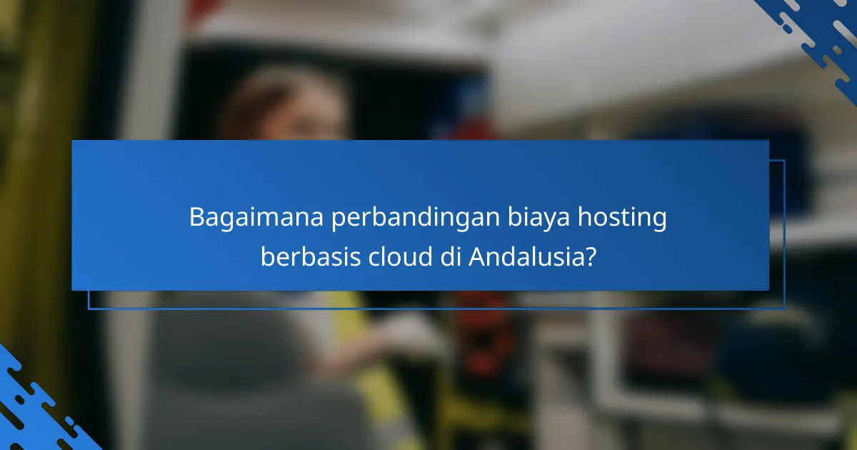 Bagaimana perbandingan biaya hosting berbasis cloud di Andalusia?