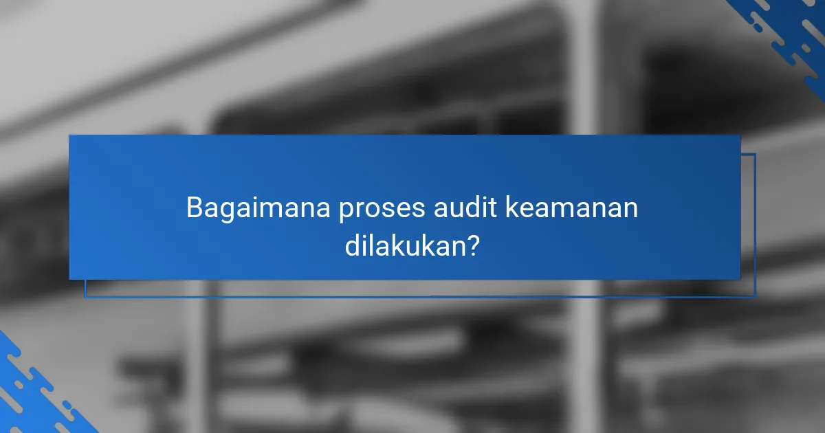 Bagaimana proses audit keamanan dilakukan?