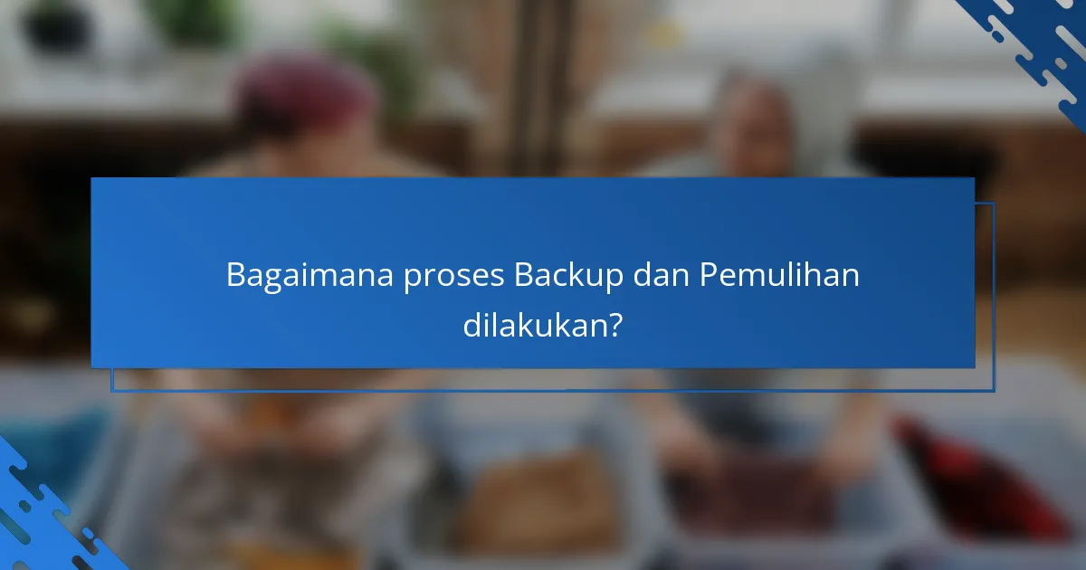 Bagaimana proses Backup dan Pemulihan dilakukan?