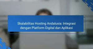 Skalabilitas Hosting Andalusia: Integrasi dengan Platform Digital dan Aplikasi