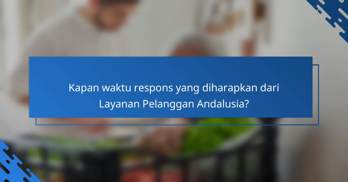 Kapan waktu respons yang diharapkan dari Layanan Pelanggan Andalusia?
