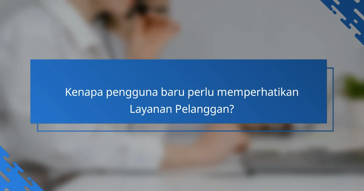 Kenapa pengguna baru perlu memperhatikan Layanan Pelanggan?